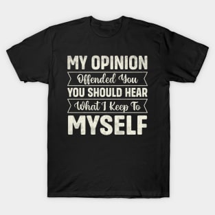 My opinion offended you you should hear what I keep to myself T-Shirt